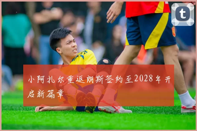 小阿扎尔重返朗斯签约至2028年开启新篇章