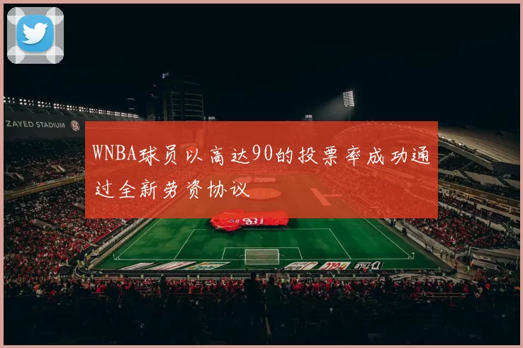 WNBA球员以高达90的投票率成功通过全新劳资协议