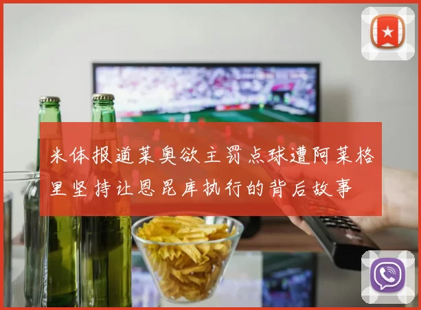 米体报道莱奥欲主罚点球遭阿莱格里坚持让恩昆库执行的背后故事