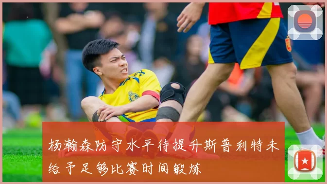 杨瀚森防守水平待提升斯普利特未给予足够比赛时间锻炼