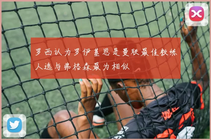罗西认为罗伊基恩是曼联最佳教练人选与弗格森最为相似