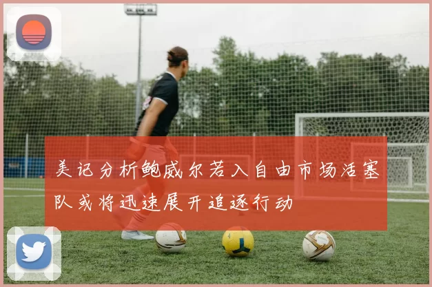 美记分析鲍威尔若入自由市场活塞队或将迅速展开追逐行动