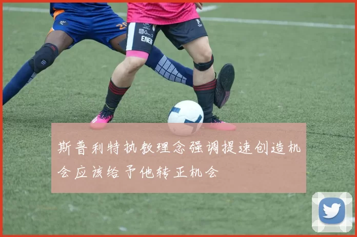 斯普利特执教理念强调提速创造机会应该给予他转正机会
