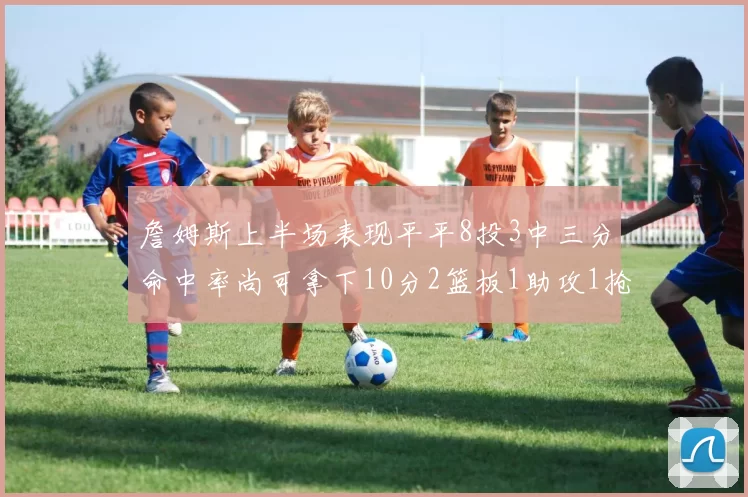 詹姆斯上半场表现平平8投3中三分命中率尚可拿下10分2篮板1助攻1抢断1盖帽
