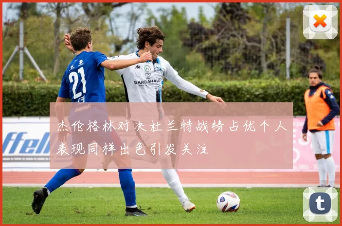杰伦格林对决杜兰特战绩占优个人表现同样出色引发关注